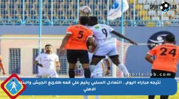 نتيجة مباراة اليوم.. التعادل السلبي يخيم على قمة طلائع الجيش والبنك الأهلي
